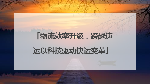 物流效率升级，跨越速运以科技驱动快运变革