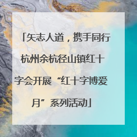 矢志人道，携手同行 杭州余杭径山镇红十字会开展“红十字博爱月”系列活动