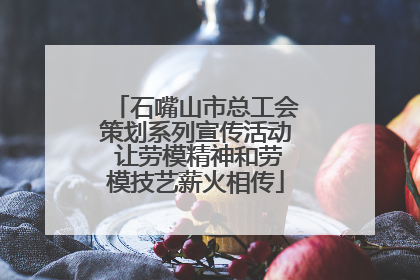 石嘴山市总工会策划系列宣传活动 让劳模精神和劳模技艺薪火相传