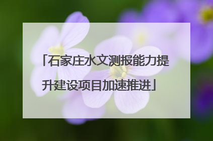 石家庄水文测报能力提升建设项目加速推进