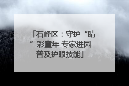 石峰区：守护“睛”彩童年 专家进园普及护眼技能