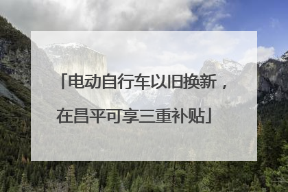 电动自行车以旧换新，在昌平可享三重补贴