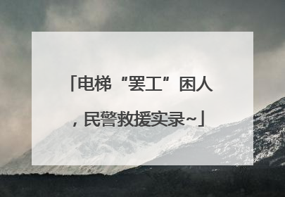 电梯“罢工”困人，民警救援实录~