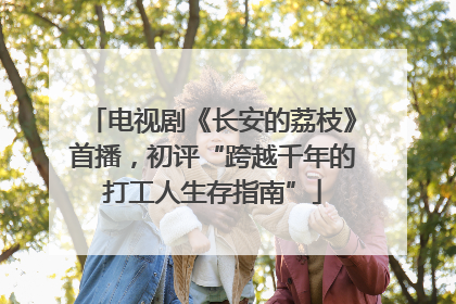 电视剧《长安的荔枝》首播，初评“跨越千年的打工人生存指南”