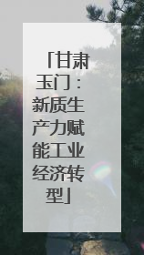甘肃玉门：新质生产力赋能工业经济转型