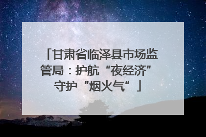 甘肃省临泽县市场监管局：护航“夜经济” 守护“烟火气”