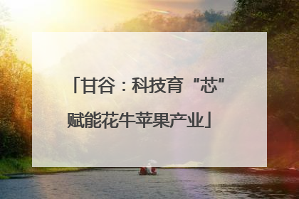 甘谷：科技育“芯”赋能花牛苹果产业