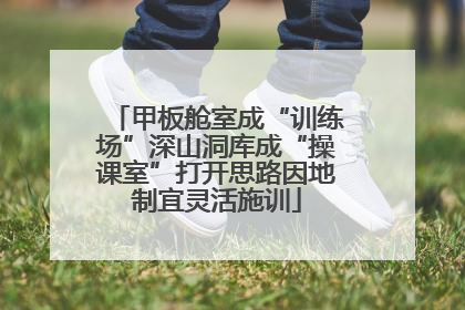 甲板舱室成“训练场”深山洞库成“操课室”打开思路因地制宜灵活施训