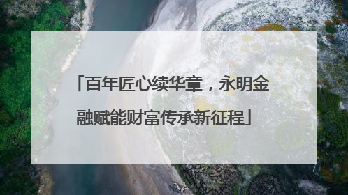 百年匠心续华章，永明金融赋能财富传承新征程