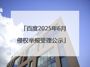 百度2025年6月侵权举报受理公示