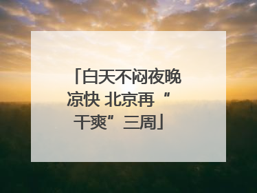 白天不闷夜晚凉快 北京再“干爽”三周