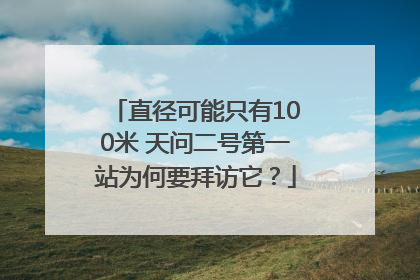 直径可能只有100米 天问二号第一站为何要拜访它？