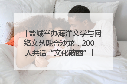 盐城举办海洋文学与网络文艺融合沙龙，200人共话“文化破圈”