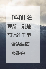 监利北管理所：荆楚高速连千里 驿站温情零距离