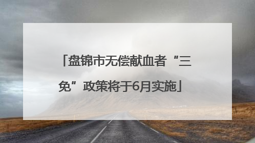 盘锦市无偿献血者“三免”政策将于6月实施