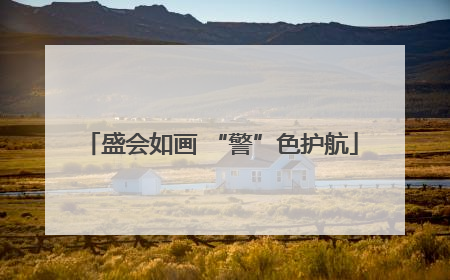 盛会如画 “警”色护航