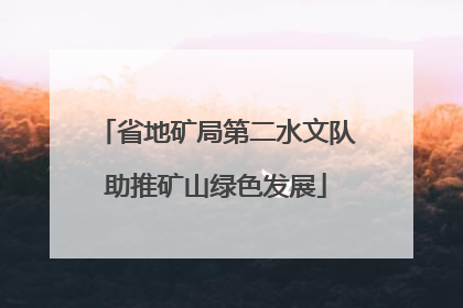 省地矿局第二水文队助推矿山绿色发展