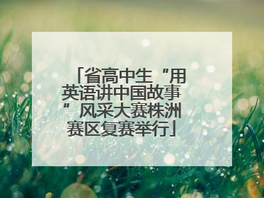 省高中生“用英语讲中国故事”风采大赛株洲赛区复赛举行