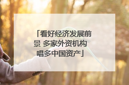 看好经济发展前景 多家外资机构唱多中国资产