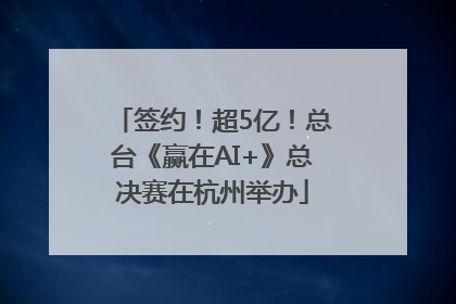 签约！超5亿！总台《赢在AI+》总决赛在杭州举办