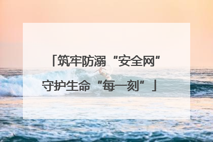 筑牢防溺“安全网”守护生命“每一刻”