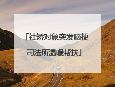 社矫对象突发脑梗 司法所温暖帮扶