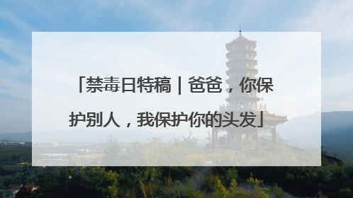 禁毒日特稿｜爸爸，你保护别人，我保护你的头发