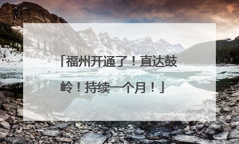 福州开通了！直达鼓岭！持续一个月！