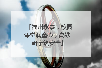 福州永泰：校园课堂润童心，高铁研学筑安全