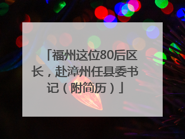 福州这位80后区长，赴漳州任县委书记（附简历）