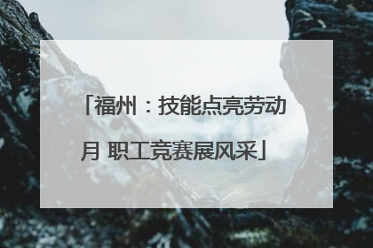 福州：技能点亮劳动月 职工竞赛展风采
