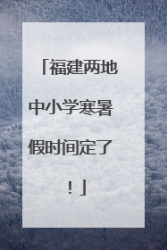 福建两地中小学寒暑假时间定了！