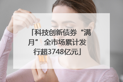 科技创新债券“满月” 全市场累计发行超3748亿元