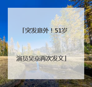 突发意外！51岁演员吴京再次发文