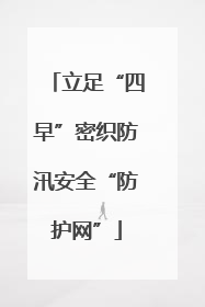 立足“四早”密织防汛安全“防护网”