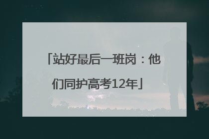 站好最后一班岗：他们同护高考12年