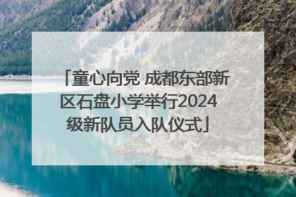 童心向党 成都东部新区石盘小学举行2024级新队员入队仪式