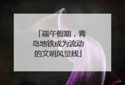 端午假期，青岛地铁成为流动的文明风景线
