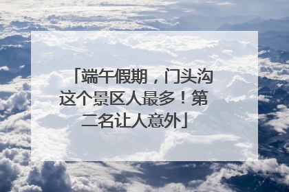 端午假期，门头沟这个景区人最多！第二名让人意外