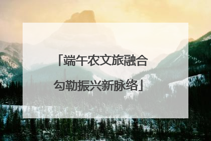 端午农文旅融合 勾勒振兴新脉络
