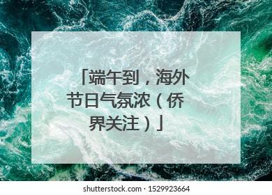 端午到，海外节日气氛浓（侨界关注）