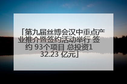 第九届丝博会汉中重点产业推介暨签约活动举行 签约 93个项目 总投资132.23 亿元