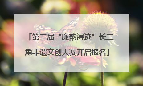 第二届“廉韵浔迹”长三角非遗文创大赛开启报名