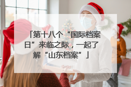 第十八个“国际档案日”来临之际，一起了解“山东档案”