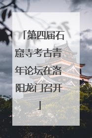 第四届石窟寺考古青年论坛在洛阳龙门召开