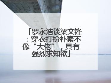 罗永浩谈梁文锋：穿衣打扮朴素不像“大佬”，具有强烈求知欲