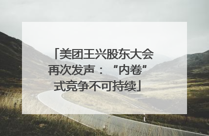 美团王兴股东大会再次发声：“内卷”式竞争不可持续