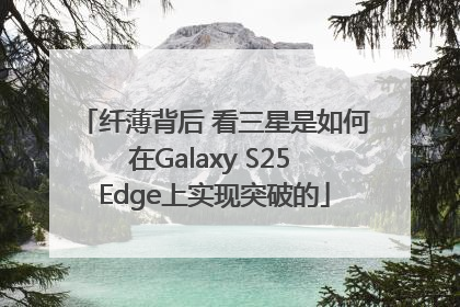 纤薄背后 看三星是如何在Galaxy S25 Edge上实现突破的