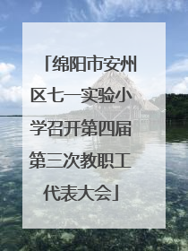 绵阳市安州区七一实验小学召开第四届第三次教职工代表大会