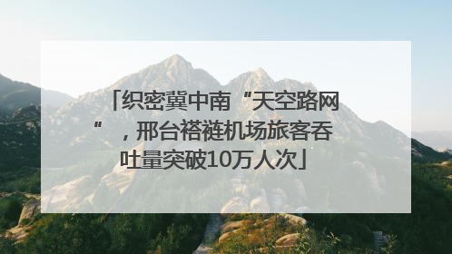 织密冀中南“天空路网”，邢台褡裢机场旅客吞吐量突破10万人次